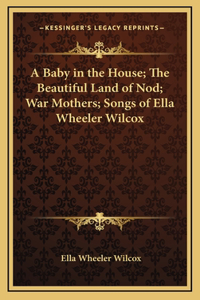 Baby in the House; The Beautiful Land of Nod; War Mothers; Songs of Ella Wheeler Wilcox