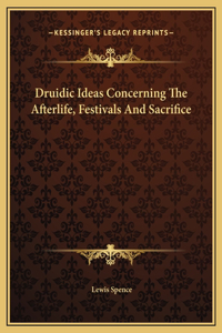 Druidic Ideas Concerning The Afterlife, Festivals And Sacrifice