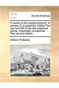 A review of the excise-scheme; in answer to a pamphlet, intitled The rise and fall of the late projected excise, impartially considered. ... The second edition.