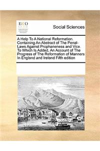 A Help To A National Reformation. Containing An Abstract of The Penal-Laws Against Prophaneness and Vice. To Which Is Added, An Account of The Progress of The Reformation of Manners In England and Ireland Fifth edition