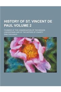History of St. Vincent de Paul; Founder of the Congregation of the Mission (Vincentians) and of the Sisters of Charity Volume 2