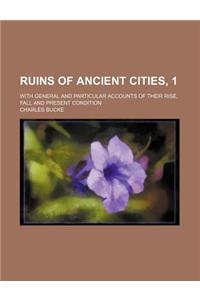 Ruins of Ancient Cities, 1; With General and Particular Accounts of Their Rise, Fall and Present Condition