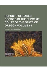 Reports of Cases Decided in the Supreme Court of the State of Oregon Volume 69