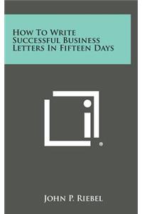 How to Write Successful Business Letters in Fifteen Days