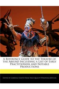 A Reference Guide to the Theatre of the Absurd Including a List of Early Practitioners and Notable Productions
