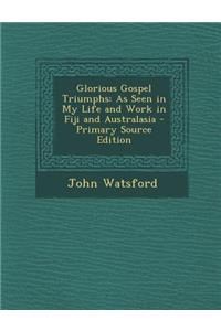 Glorious Gospel Triumphs: As Seen in My Life and Work in Fiji and Australasia