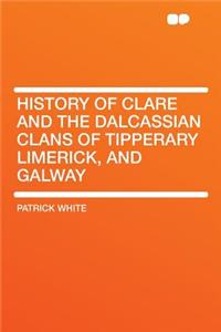 History of Clare and the Dalcassian Clans of Tipperary Limerick, and Galway