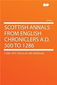 Scottish Annals from English Chroniclers A.D. 500 to 1286