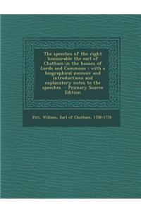 The Speeches of the Right Honourable the Earl of Chatham in the Houses of Lords and Commons: With a Biographical Memoir and Introductions and Explanat