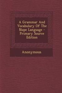 A Grammar and Vocabulary of the Nupe Language - Primary Source Edition