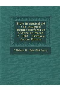 Style in Musical Art: An Inaugural Lecture Delivered at Oxford on March 7, 1900 - Primary Source Edition