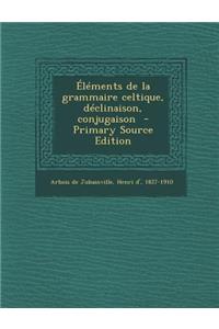 Elements de La Grammaire Celtique, Declinaison, Conjugaison - Primary Source Edition