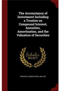 The Accountancy of Investment Including a Treatise on Compound Interest, Annuities, Amortisation, and the Valuation of Securities