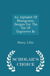 Alphabet of Monograms, Designs for the Use of Engravers &C - Scholar's Choice Edition