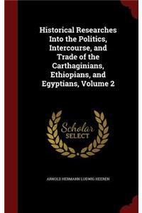 Historical Researches Into the Politics, Intercourse, and Trade of the Carthaginians, Ethiopians, and Egyptians, Volume 2