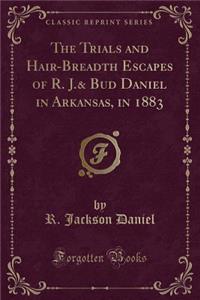 The Trials and Hair-Breadth Escapes of R. J.& Bud Daniel in Arkansas, in 1883 (Classic Reprint)