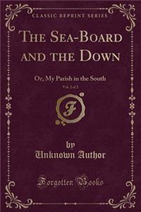 The Sea-Board and the Down, Vol. 2 of 2: Or, My Parish in the South (Classic Reprint)