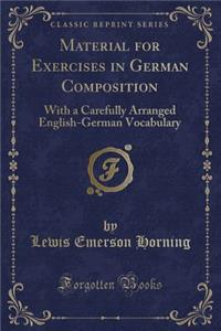 Material for Exercises in German Composition: With a Carefully Arranged English-German Vocabulary (Classic Reprint)