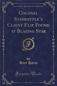 Colonel Starbottle's Client Flip Found at Blazing Star (Classic Reprint)