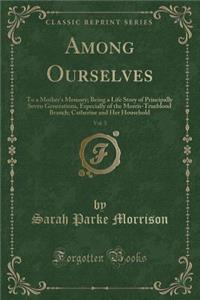 Among Ourselves, Vol. 3: To a Mother's Memory; Being a Life Story of Principally Seven Generations, Especially of the Morris-Trueblood Branch; Catherine and Her Household (Classic Reprint)