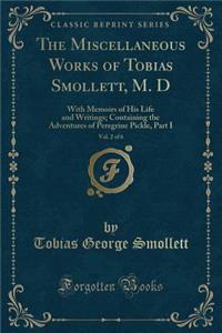 The Miscellaneous Works of Tobias Smollett, M. D, Vol. 2 of 6: With Memoirs of His Life and Writings; Containing the Adventures of Peregrine Pickle, Part I (Classic Reprint): With Memoirs of His Life and Writings; Containing the Adventures of Peregrine Pickle, Part I (Classic Reprint)