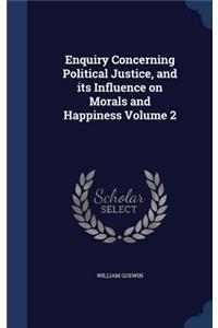 Enquiry Concerning Political Justice, and its Influence on Morals and Happiness Volume 2