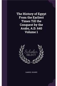 The History of Egypt from the Earliest Times Till the Conquest by the Arabs, A.D. 640 Volume 1