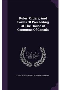 Rules, Orders, and Forms of Proceeding of the House of Commons of Canada