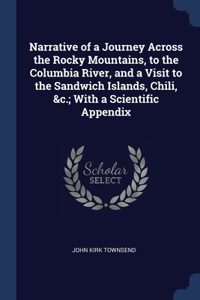 Narrative of a Journey Across the Rocky Mountains, to the Columbia River, and a Visit to the Sandwich Islands, Chili, &c.; With a Scientific Appendix