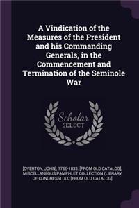 A Vindication of the Measures of the President and his Commanding Generals, in the Commencement and Termination of the Seminole War