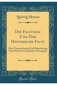 Die Faustsage Und Der Historische Faust: Eine Untersuchung Und Beleuchtung Nach Positiv-Christlichen Principien (Classic Reprint)