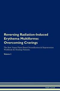 Reversing Radiation-Induced Erythema Multiforme: Overcoming Cravings the Raw Vegan Plant-Based Detoxification & Regeneration Workbook for Healing Patients.Volume 3