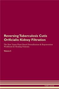 Reversing Tuberculosis Cutis Orificialis: Kidney Filtration The Raw Vegan Plant-Based Detoxification & Regeneration Workbook for Healing Patients. Volume 5