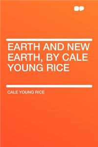 Earth and New Earth, by Cale Young Rice