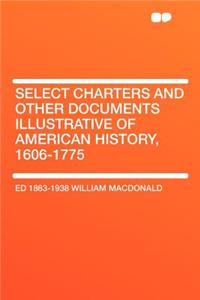 Select Charters and Other Documents Illustrative of American History, 1606-1775