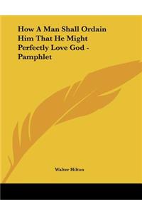 How A Man Shall Ordain Him That He Might Perfectly Love God - Pamphlet