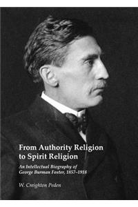 From Authority Religion to Spirit Religion: An Intellectual Biography of George Burman Foster, 1857-1918