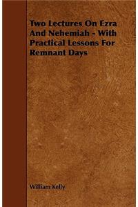 Two Lectures On Ezra And Nehemiah - With Practical Lessons For Remnant Days