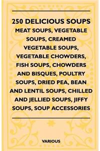 250 Delicious Soups - Meat Soups, Vegetable Soups, Creamed Vegetable Soups, Vegetable Chowders, Fish Soups, Chowders and Bisques, Poultry Soups, Dried