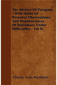 The History Of Paraguay - With Notes Of Personal Observations, And Reminiscences Of Diplomacy Under Difficulties - Vol II.