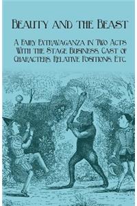 Beauty and the Beast - A Fairy Extravaganza in Two Acts - With the Stage Business, Cast of Characters, Relative Positions, Etc.