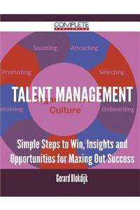 Talent Management - Simple Steps to Win, Insights and Opportunities for Maxing Out Success