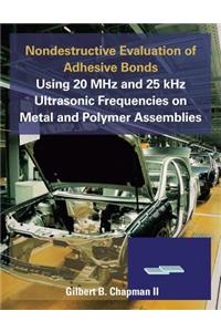 Nondestructive Evaluation of Adhesive Bonds Using 20 MHz and 25 Khz Ultrasonic Frequencies on Metal and Polymer Assemblies