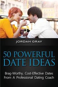 50 Powerful Date Ideas: Brag-Worthy, Cost Effective Dates From A Professional Dating Coach