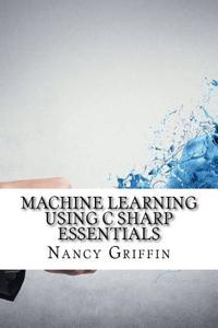Machine Learning Using C Sharp Essentials