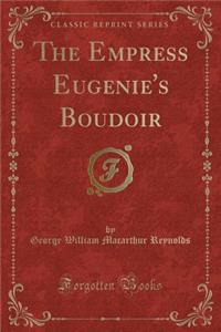 The Empress Eugenie's Boudoir (Classic Reprint)