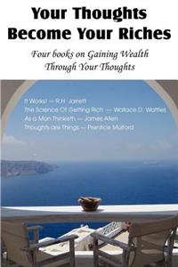 Your Thoughts Become Your Riches, Four books on Gaining Wealth Through Your Thoughts