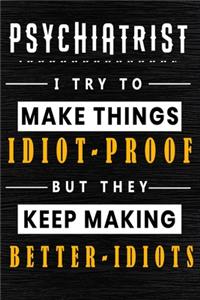 Psychiatrist I Try To Make Things Idiot Proof But They Keep Making Better Idiots