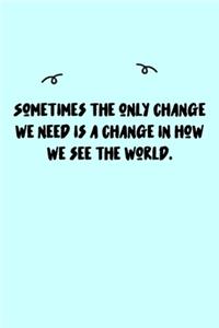 Sometimes the only change we need is a change in how we see the world. Journal
