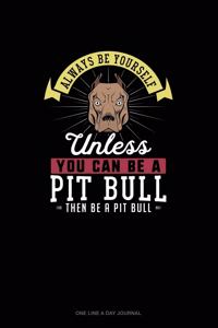 Always Be Yourself Unless You Can Be A Pit Bull Then Be A Pit Bull
